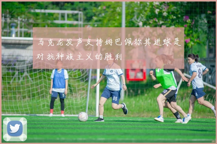 马克龙发声支持姆巴佩称其进球是对抗种族主义的胜利