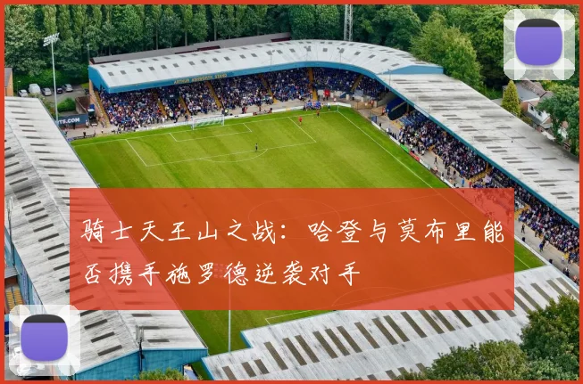 骑士天王山之战：哈登与莫布里能否携手施罗德逆袭对手