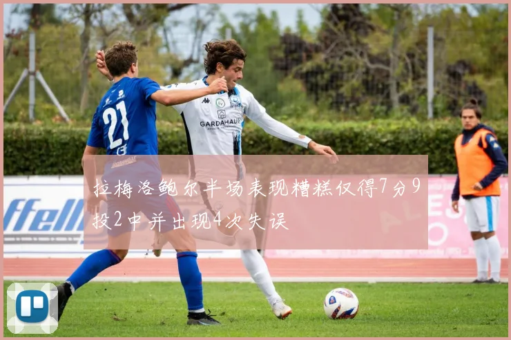 拉梅洛鲍尔半场表现糟糕仅得7分9投2中并出现4次失误