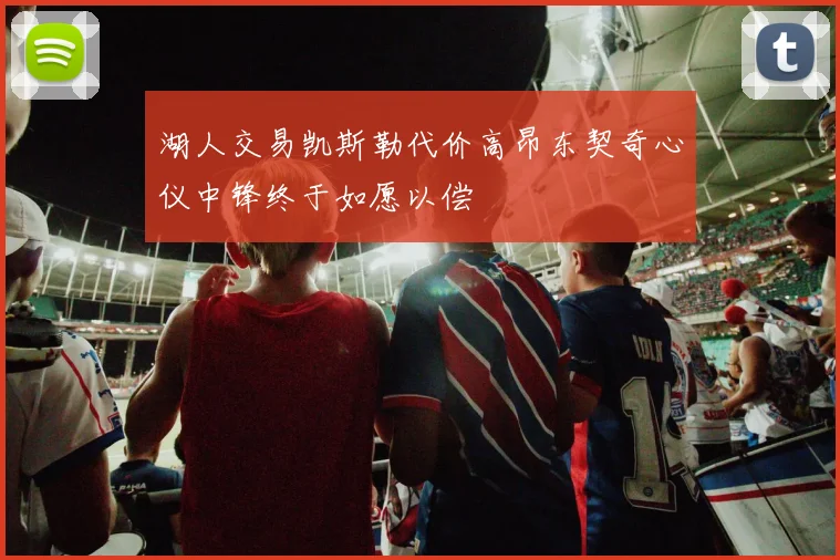 湖人交易凯斯勒代价高昂东契奇心仪中锋终于如愿以偿