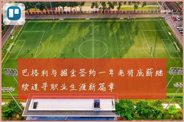 巴格利与掘金签约一年老将底薪继续追寻职业生涯新篇章