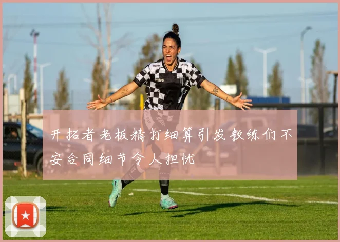 开拓者老板精打细算引发教练们不安合同细节令人担忧