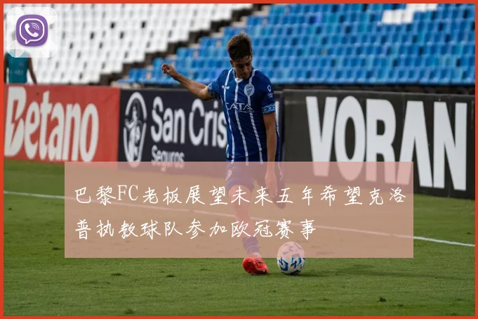 巴黎FC老板展望未来五年希望克洛普执教球队参加欧冠赛事
