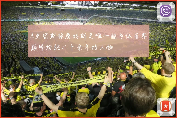 A史密斯称詹姆斯是唯一能与体育界巅峰续航二十余年的人物