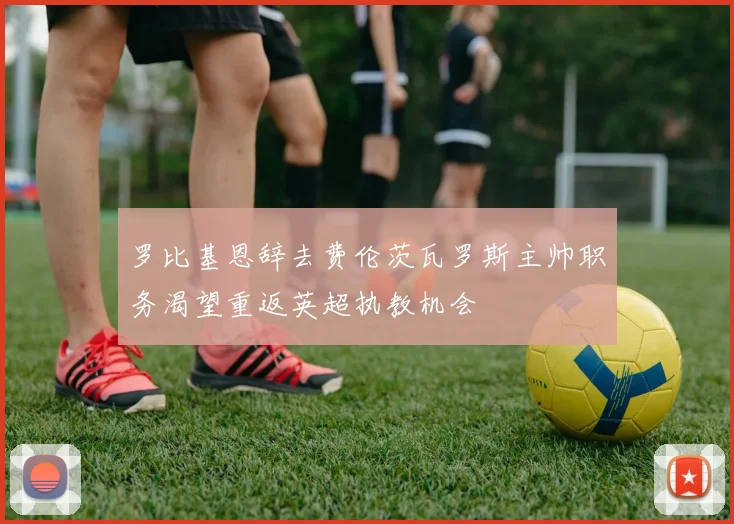 罗比基恩辞去费伦茨瓦罗斯主帅职务渴望重返英超执教机会