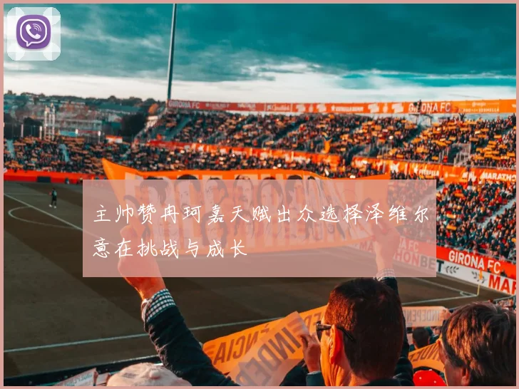 主帅赞冉珂嘉天赋出众选择泽维尔意在挑战与成长