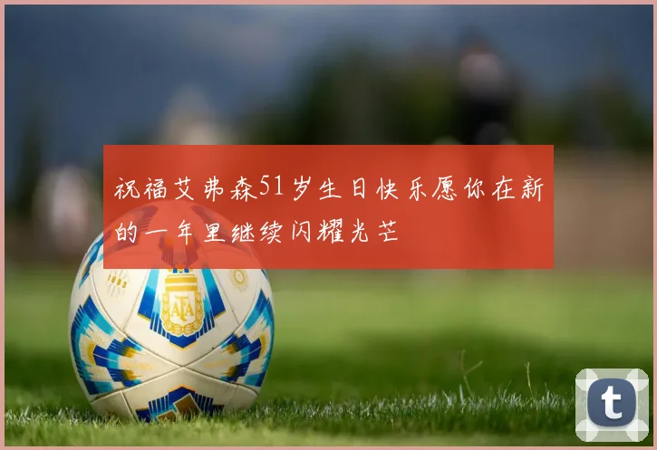 祝福艾弗森51岁生日快乐愿你在新的一年里继续闪耀光芒