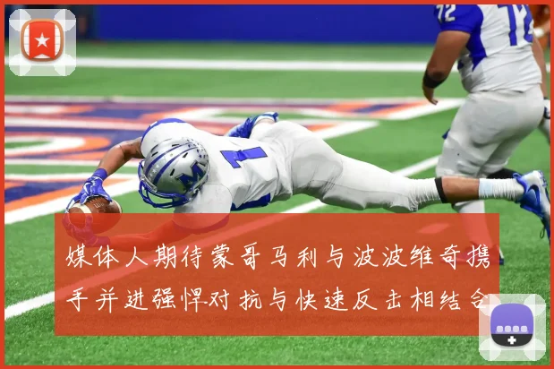 媒体人期待蒙哥马利与波波维奇携手并进强悍对抗与快速反击相结合